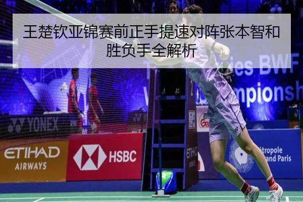 王楚钦亚锦赛前正手提速对阵张本智和胜负手全解析